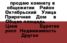 продаю комнату в общежитии › Район ­ Октябрьский › Улица ­ Приречная › Дом ­ 2в › Общая площадь ­ 153 › Цена ­ 400 000 - Бурятия респ. Недвижимость » Другое   